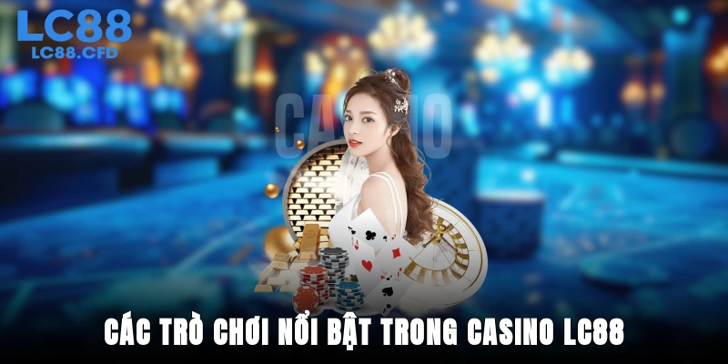 Các trò chơi nổi bật trong Casino LC88