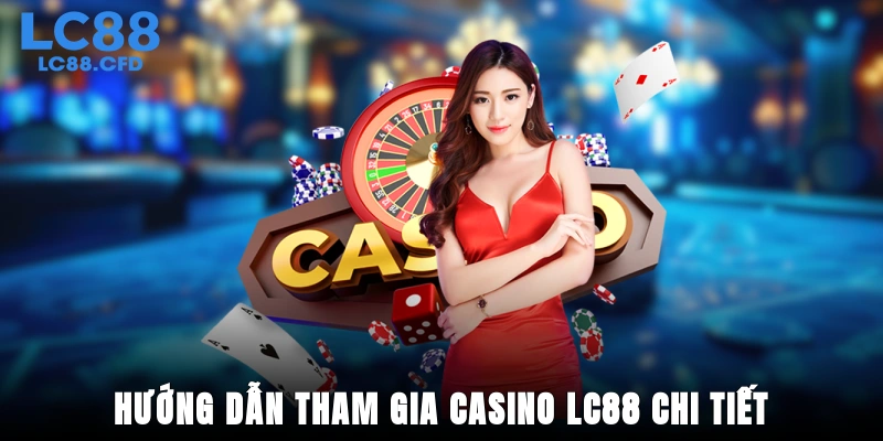 Hướng dẫn tham gia Casino LC88 chi tiết