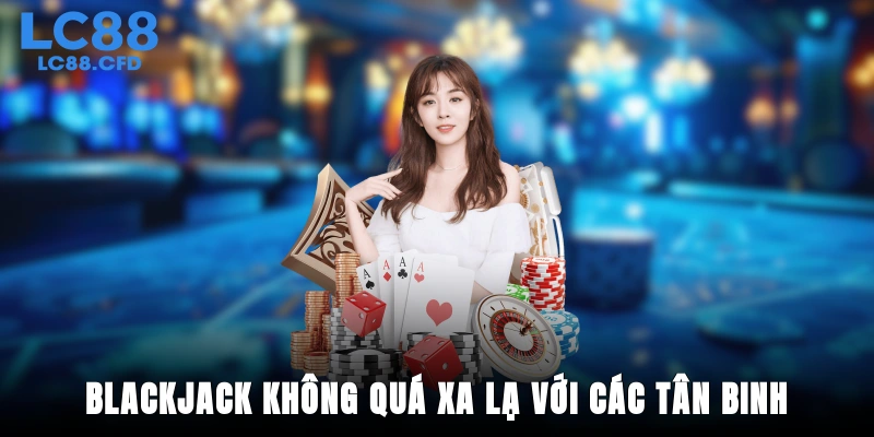 Blackjack không quá xa lạ với các tân binh