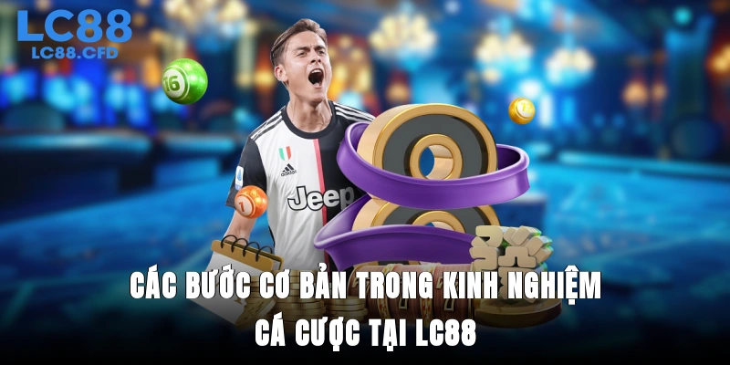 Các bước cơ bản trong kinh nghiệm cá cược tại LC88