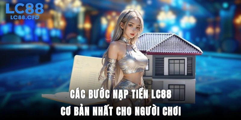 Các bước nạp tiền LC88 cơ bản nhất cho người chơi