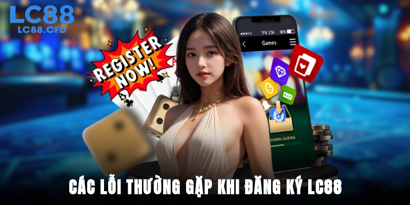 Các lỗi thường gặp khi đăng ký LC88