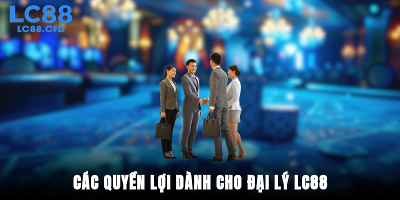 Các quyền lợi dành cho đại lý LC88