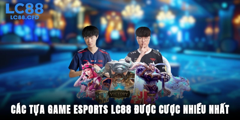 Các tựa game Esports LC88 được cược nhiều nhất