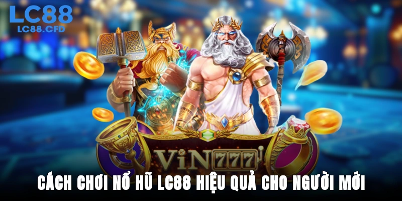 Cách chơi nổ hũ LC88 hiệu quả cho người mới