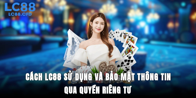 Cách LC88 sử dụng và bảo mật thông tin qua quyền riêng tư