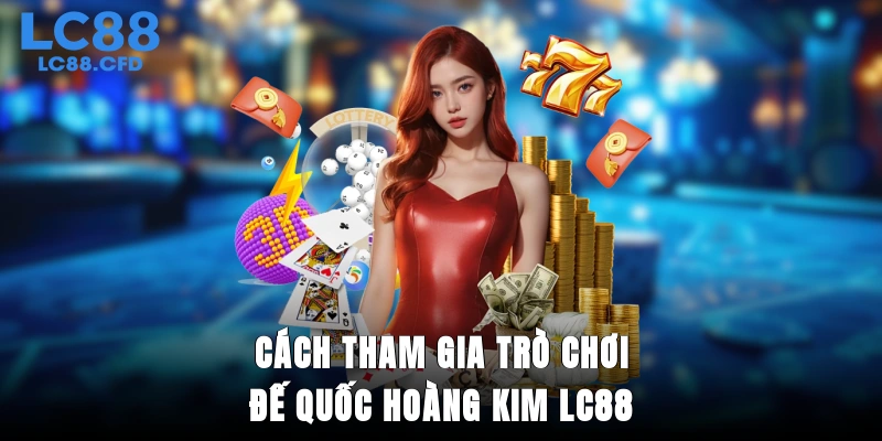 Cách tham gia trò chơi đế quốc hoàng kim LC88