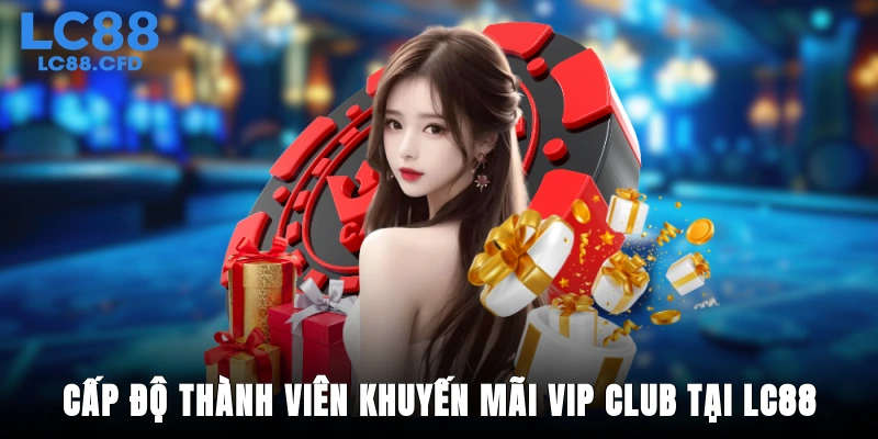 Các cấp độ thành viên trong khuyến mãi VIP Club tại LC88
