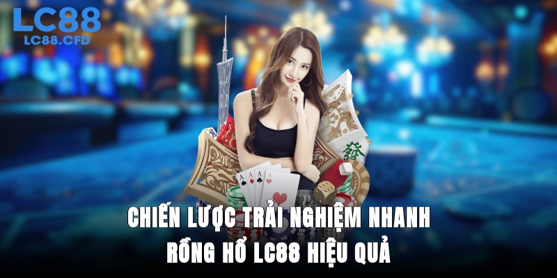Chiến lược trải nghiệm nhanh rồng hổ LC88 hiệu quả