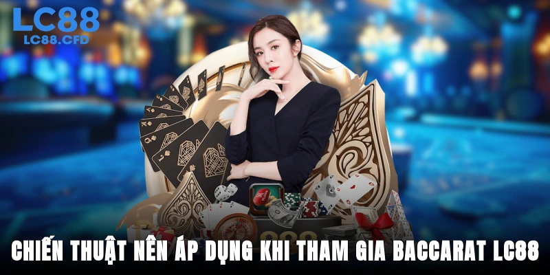 Chiến thuật nên áp dụng khi tham gia Baccarat LC88