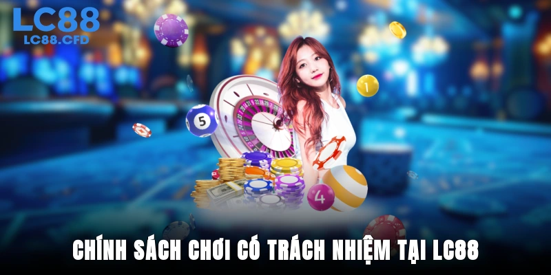 Giới thiệu chính sách chơi có trách nhiệm tại LC88