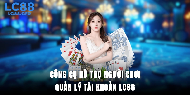 Công cụ hỗ trợ người chơi quản lý tài khoản LC88