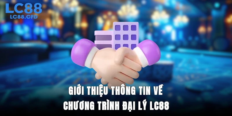 Giới thiệu thông tin về chương trình đại lý LC88