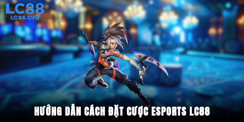 Hướng dẫn cách đặt cược Esports LC88