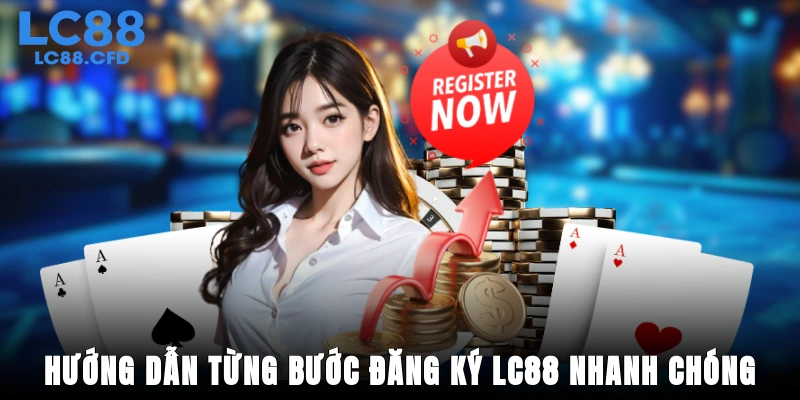 Hướng dẫn từng bước đăng ký LC88 nhanh chóng