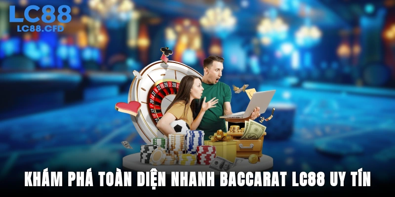 Khám phá toàn diện nhanh Baccarat LC88 uy tín