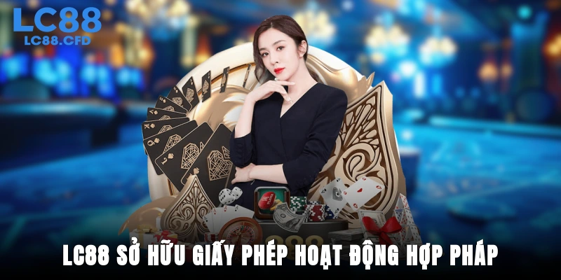Lợi ích khi LC88 sở hữu giấy phép hoạt động hợp pháp