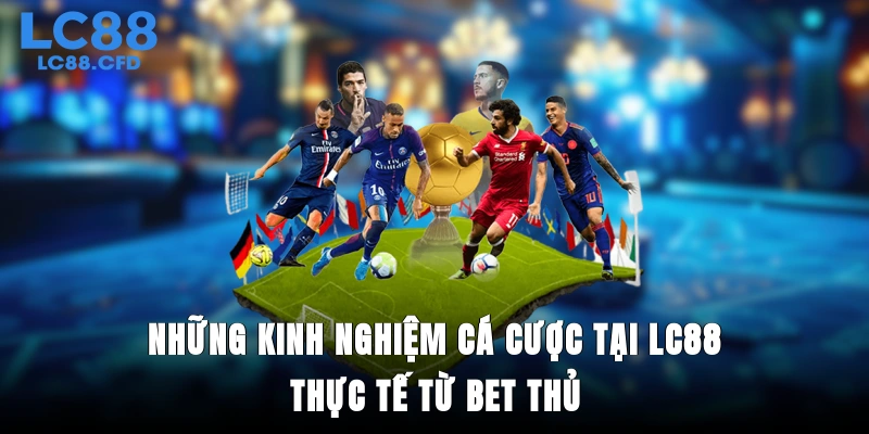Những kinh nghiệm cá cược tại LC88 thực tế từ bet thủ