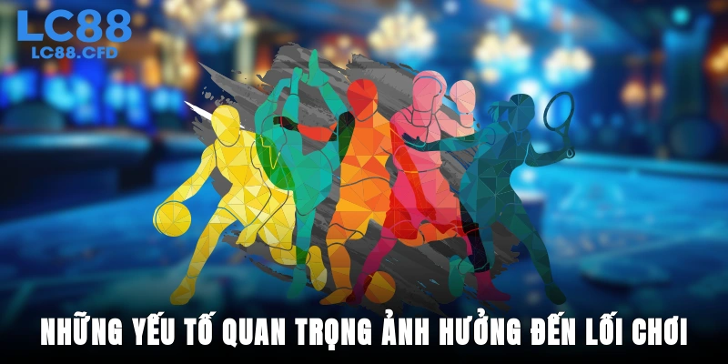 Những yếu tố quan trọng ảnh hưởng đến lối chơi