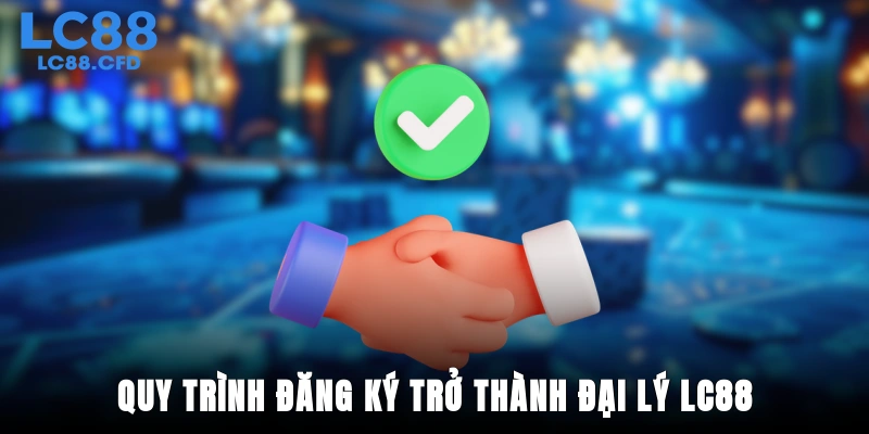 Quy trình đăng ký trở thành đại lý LC88