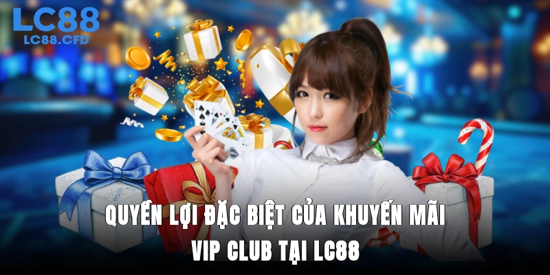 Quyền lợi đặc biệt của khuyến mãi VIP Club tại LC88