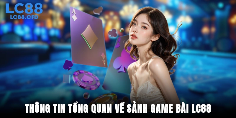 Thông tin tổng quan về sảnh game bài LC88