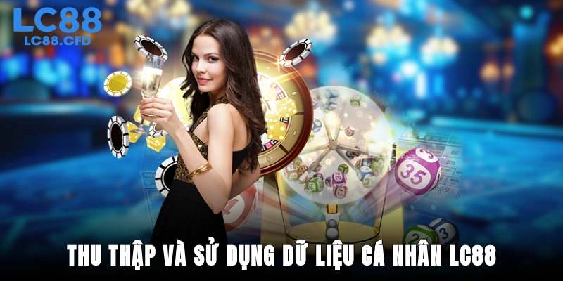 Phạm vi thu thập và sử dụng dữ liệu cá nhân LC88