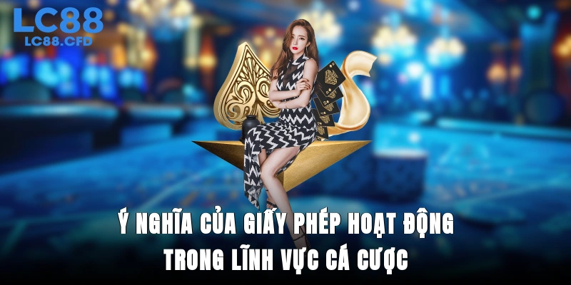 Ý nghĩa của giấy phép hoạt động trong lĩnh vực cá cược
